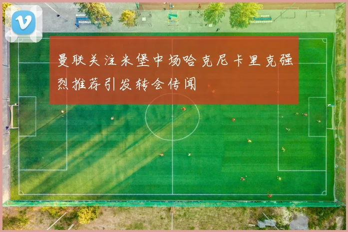 曼联关注米堡中场哈克尼卡里克强烈推荐引发转会传闻