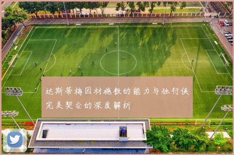 达斯蒂梅因材施教的能力与独行侠完美契合的深度解析