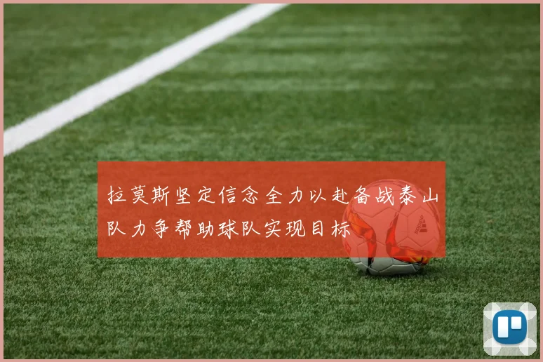 拉莫斯坚定信念全力以赴备战泰山队力争帮助球队实现目标