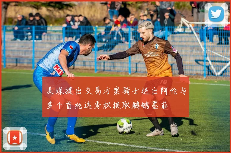 美媒提出交易方案骑士送出阿伦与多个首轮选秀权换取鹈鹕墨菲