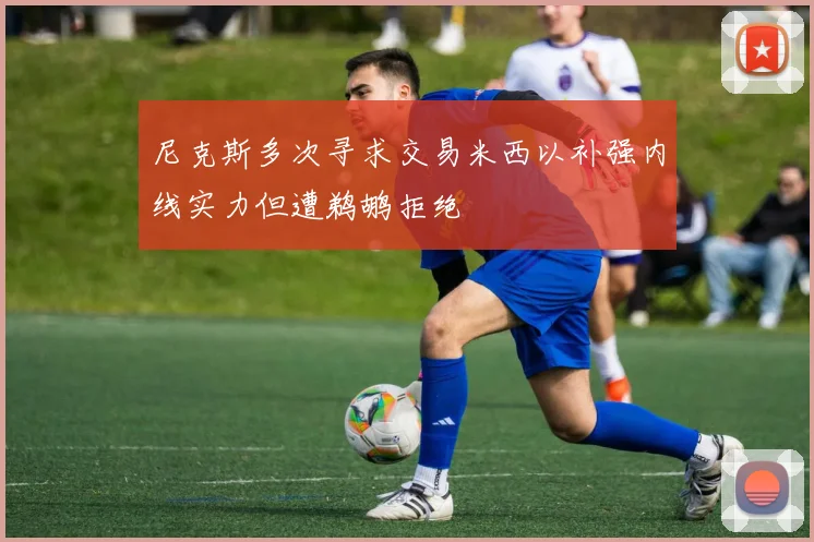 尼克斯多次寻求交易米西以补强内线实力但遭鹈鹕拒绝