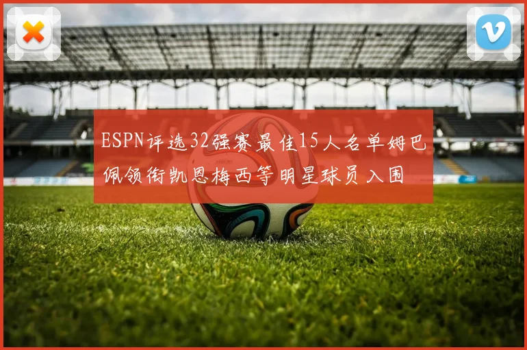 ESPN评选32强赛最佳15人名单姆巴佩领衔凯恩梅西等明星球员入围