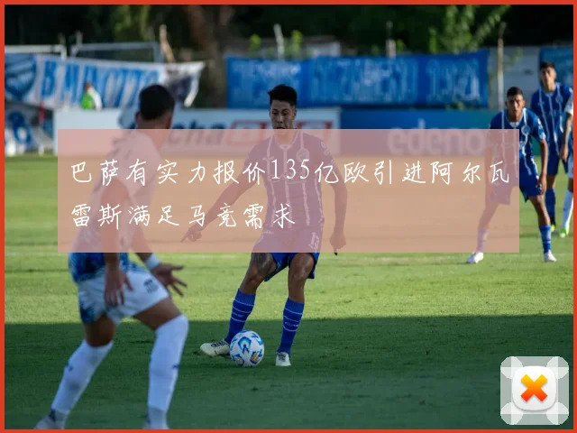 巴萨有实力报价135亿欧引进阿尔瓦雷斯满足马竞需求
