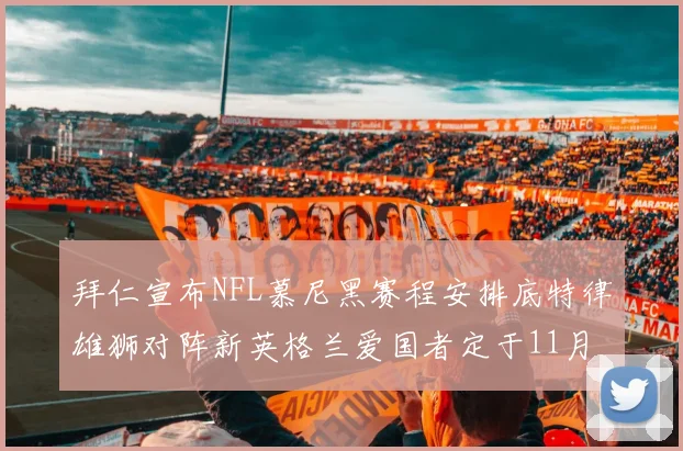 拜仁宣布NFL慕尼黑赛程安排底特律雄狮对阵新英格兰爱国者定于11月15日举行