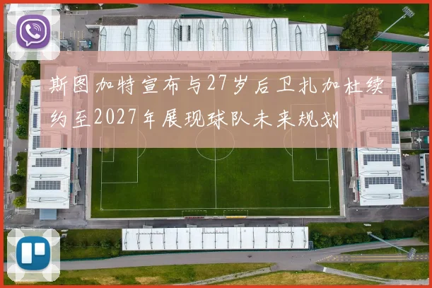 斯图加特宣布与27岁后卫扎加杜续约至2027年展现球队未来规划