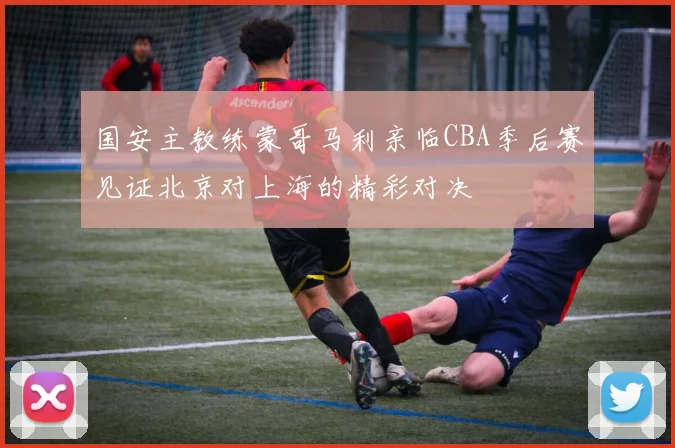 国安主教练蒙哥马利亲临CBA季后赛见证北京对上海的精彩对决