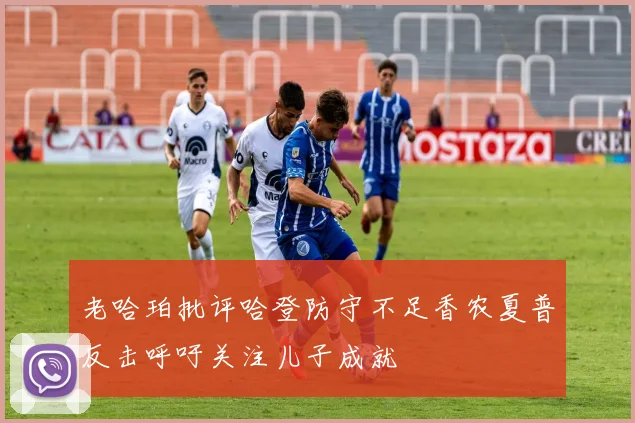 老哈珀批评哈登防守不足香农夏普反击呼吁关注儿子成就