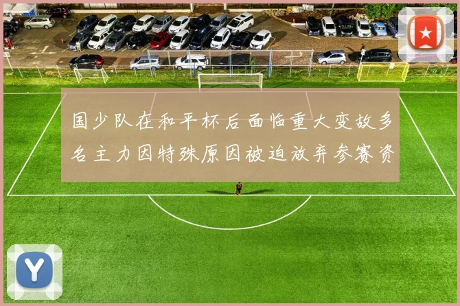 国少队在和平杯后面临重大变故多名主力因特殊原因被迫放弃参赛资格