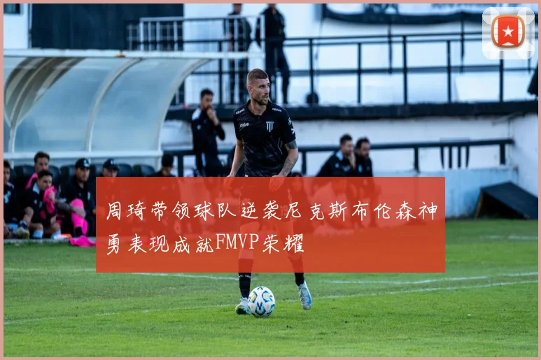 周琦带领球队逆袭尼克斯布伦森神勇表现成就FMVP荣耀